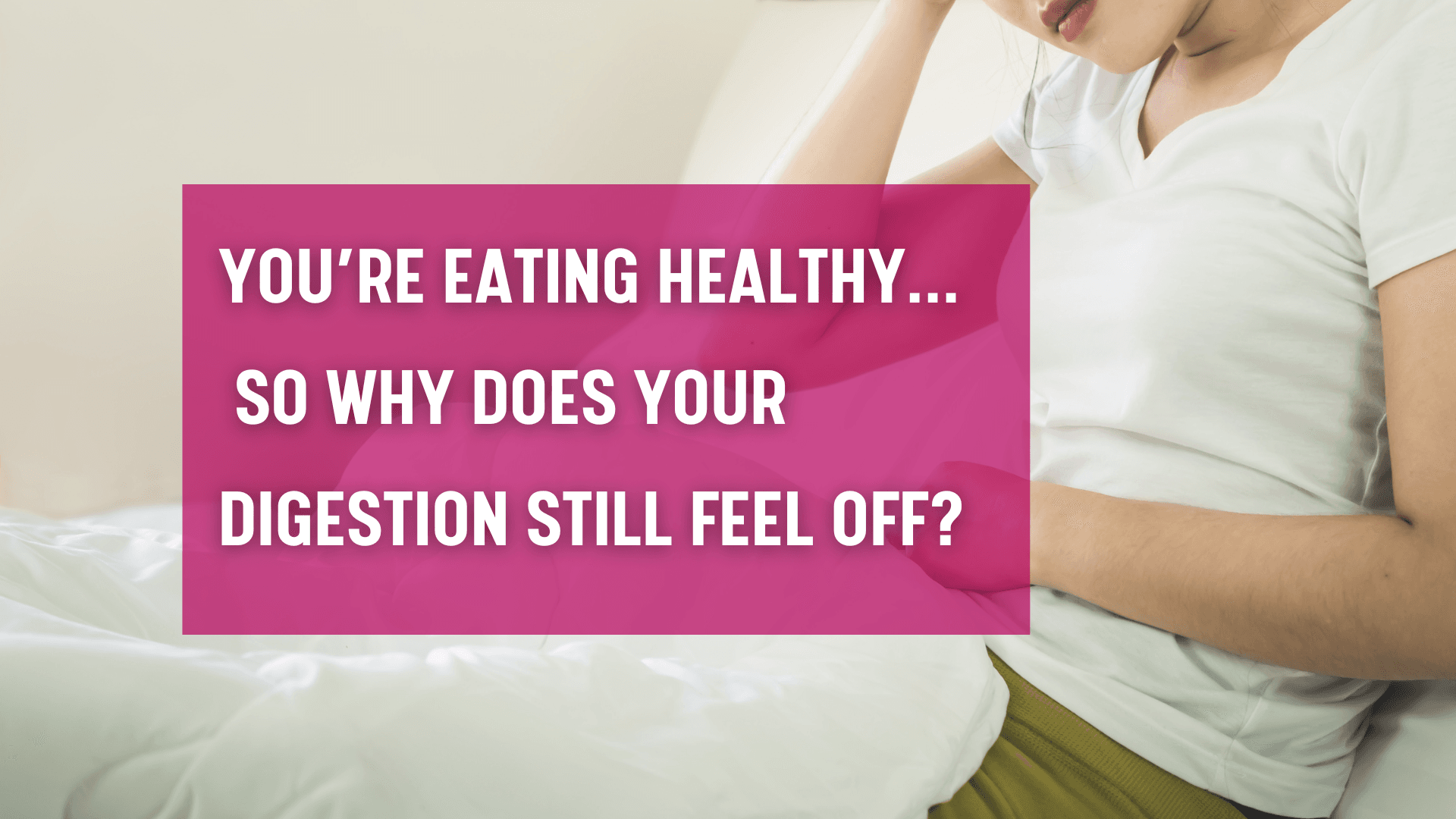 why eating clean isn’t improving digestion bloating